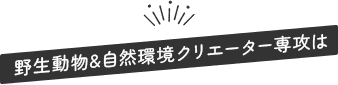 野生動物&自然環境クリエーター専攻