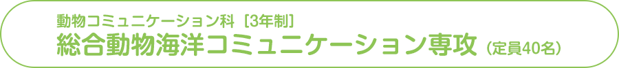 動物コミュニケーション科 総合動物海洋コミュニケーション専攻（定員40名）