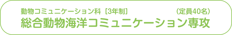 動物コミュニケーション科 総合動物海洋コミュニケーション専攻（定員40名）